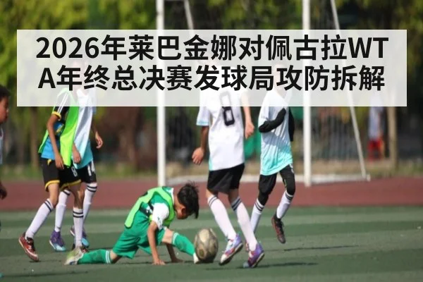 2026年莱巴金娜对佩古拉WTA年终总决赛发球局攻防拆解