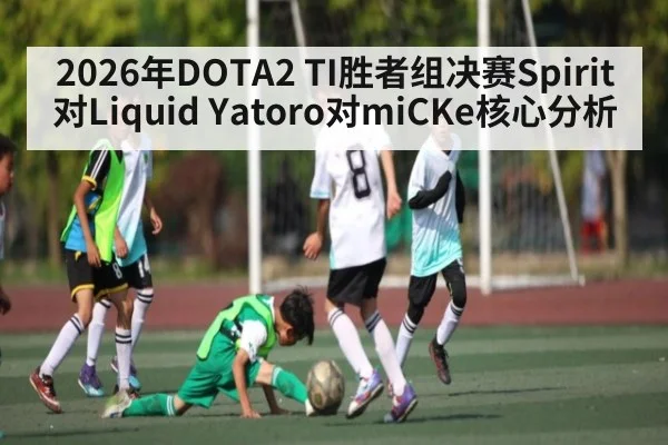2026年DOTA2 TI胜者组决赛Spirit对Liquid Yatoro对miCKe核心分析