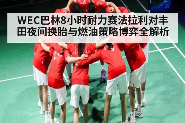 WEC巴林8小时耐力赛法拉利对丰田夜间换胎与燃油策略博弈全解析